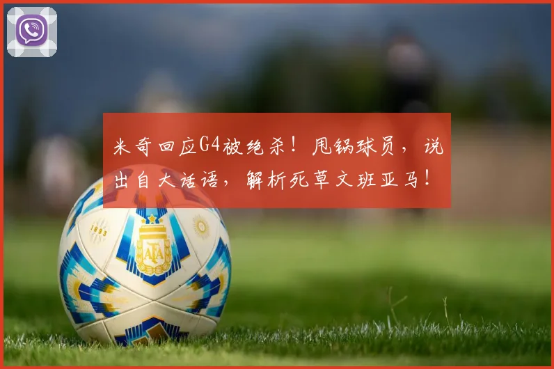 米奇回应G4被绝杀!甩锅球员,说出自大话语,解析死草文班亚马!