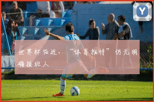 世界杯临近，“体育推特”仍无明确接班人