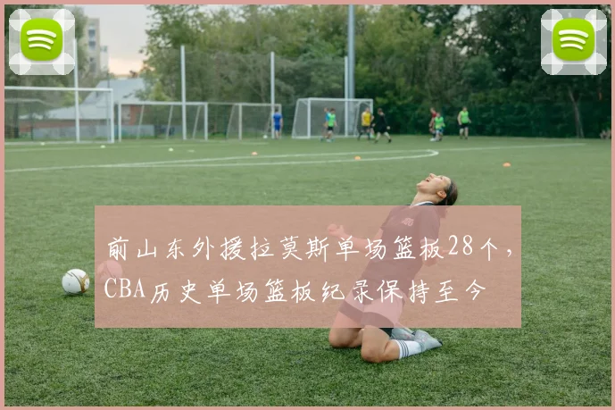 前山东外援拉莫斯单场篮板28个,CBA历史单场篮板纪录保持至今