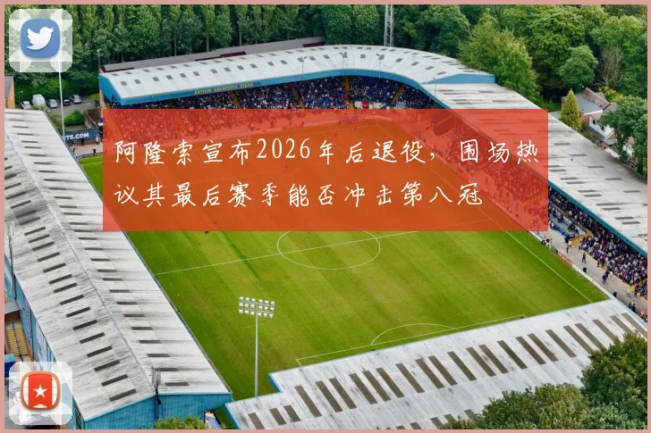 阿隆索宣布2026年后退役，围场热议其最后赛季能否冲击第八冠