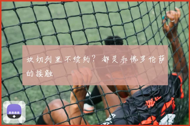 坎切列里不续约？都灵和佛罗伦萨的接触