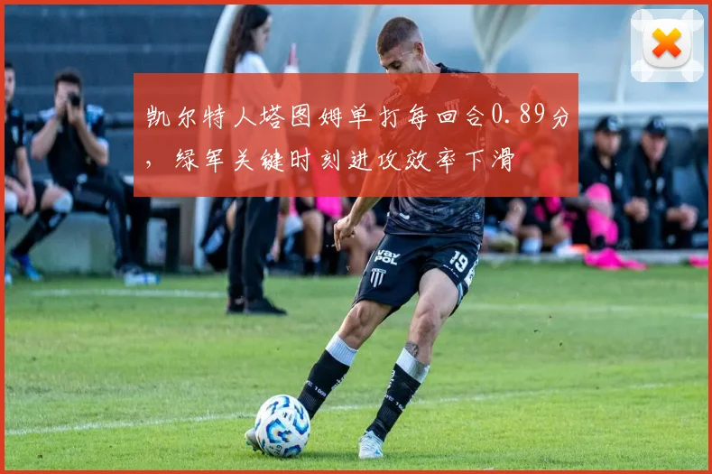 凯尔特人塔图姆单打每回合0.89分,绿军关键时刻进攻效率下滑